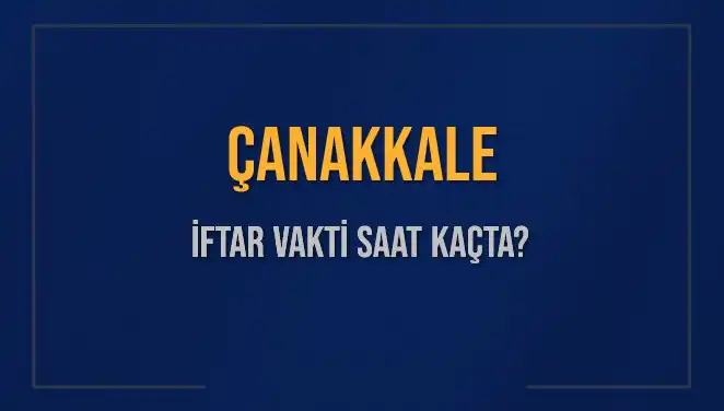Çanakkale İftar Saatleri: Bugün Akşam Ezanı Ne Zaman Okunacak?