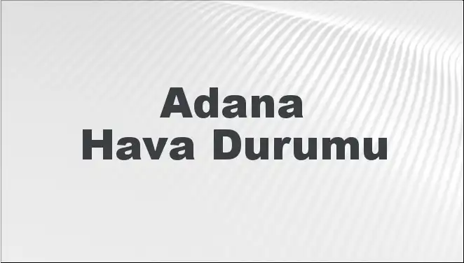 Adana'da Hava Durumu Gözler Önünde: Mart İklimi Nasıl Olacak?