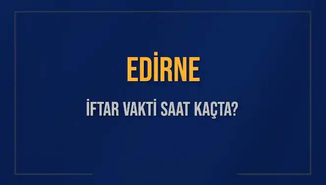 Edirne İftar Vakti: Bugün Akşam Ezanı Saat Kaçta?