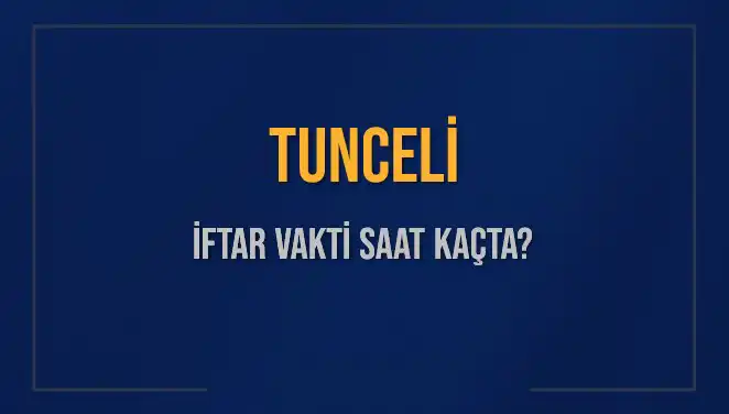 TUNCELİ İFTAR VAKTİ: 5 MART 2025'TE AKŞAM EZANI NE ZAMAN OKUNACAK?