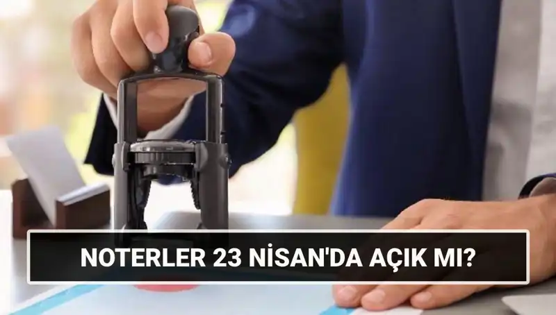 23 Nisan’da Noterler Açık Mı? 2023’teki Çalışma Durumu Hakkındaki Bilgiler