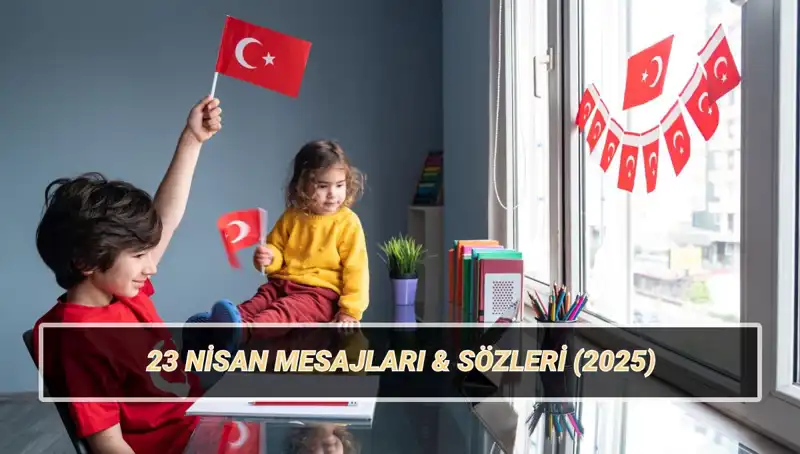 2025'te Unutulmaz Bir 23 Nisan: En Güzel Mesajlar ve Sözler