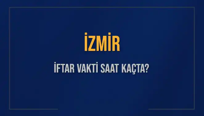 İzmir İftar Vakti Ne Zaman? 2025 Akşam Ezanı Saatleri Hakkında Bilgiler