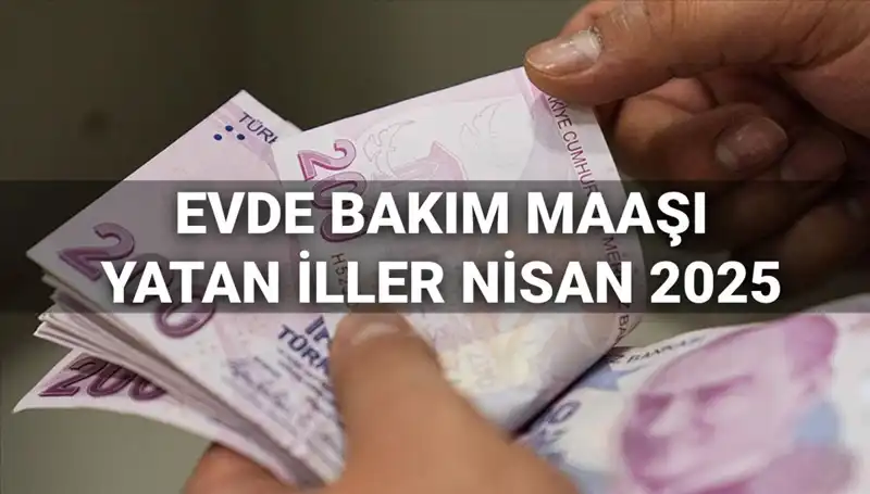 Nisan 2025 Evde Bakım Maaşı Ödemeleri Açıklandı: Yatan İller Hangi Ayrıntılara Sahip?