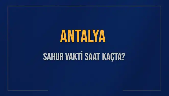 Antalya'da Sahur Vakti Ne Zaman? 2025 Tarihinin Detayları
