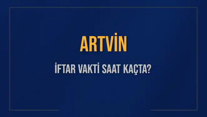 Artvin'de İftar Vakti Nedir? Akşam Ezanı Ne Zaman Okunacak?