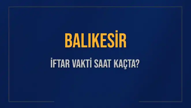 Balıkesir İftar Saatleri 2025: Ne Zaman Başlıyor ve Kalan Süre Nedir?