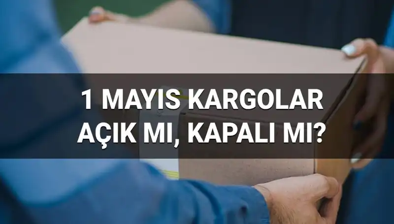 1 Mayıs İşçi Bayramı'nda Kargo Şirketleri Açık mı Kapalı mı?