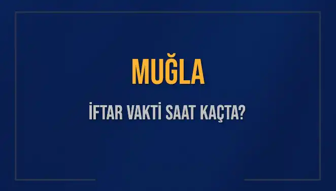 Muğla İftar Vakti! Bugün Akşam Ezanı Saat Kaçta Okunacak?